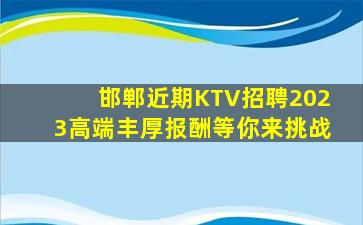 邯郸近期KTV招聘2023高端丰厚报酬等你来挑战